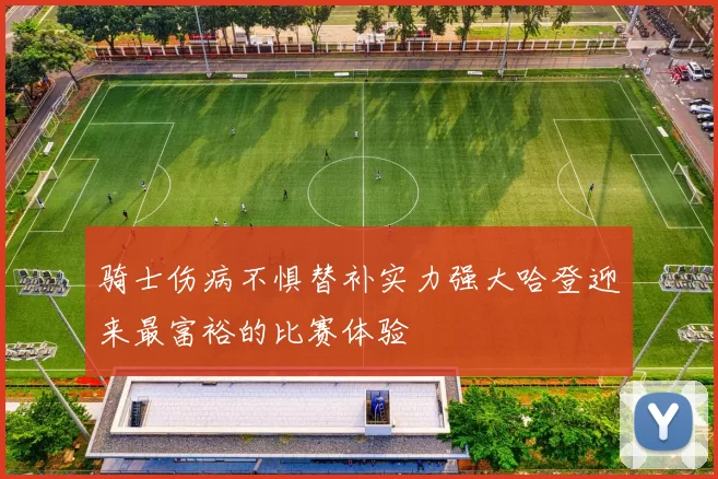 骑士伤病不惧替补实力强大哈登迎来最富裕的比赛体验