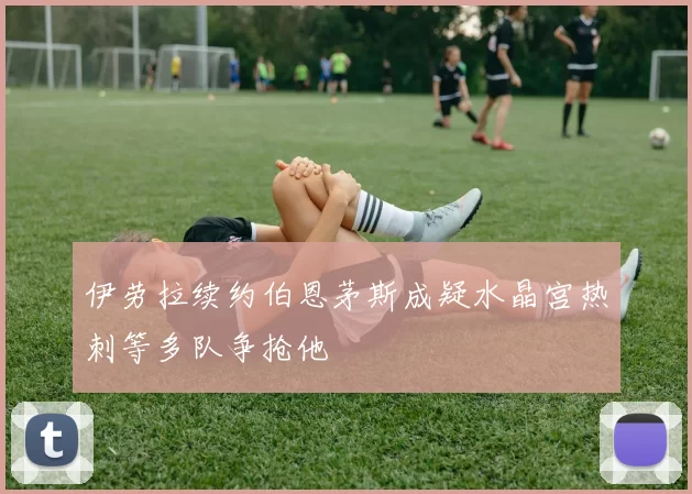 伊劳拉续约伯恩茅斯成疑水晶宫热刺等多队争抢他