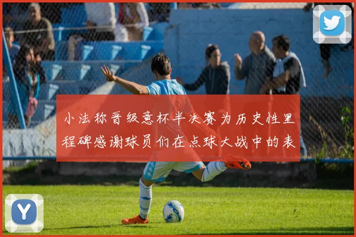 小法称晋级意杯半决赛为历史性里程碑感谢球员们在点球大战中的表现