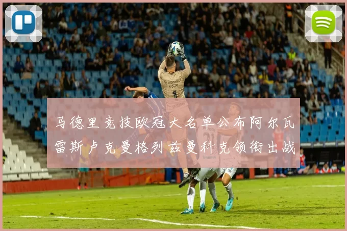 马德里竞技欧冠大名单公布阿尔瓦雷斯卢克曼格列兹曼科克领衔出战