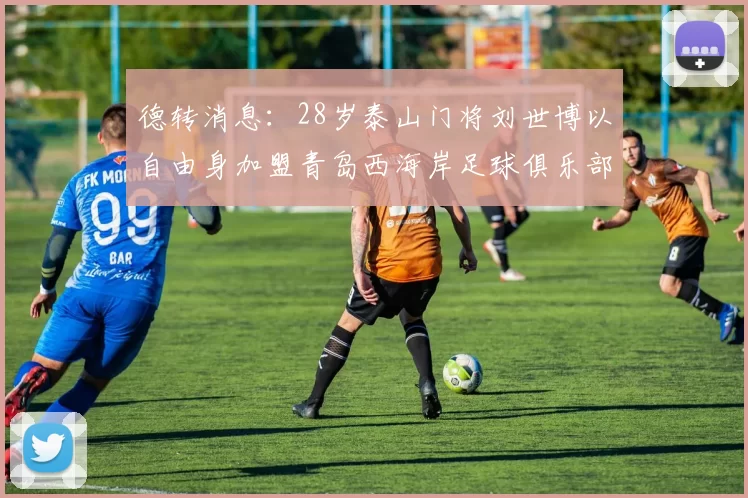 德转消息：28岁泰山门将刘世博以自由身加盟青岛西海岸足球俱乐部