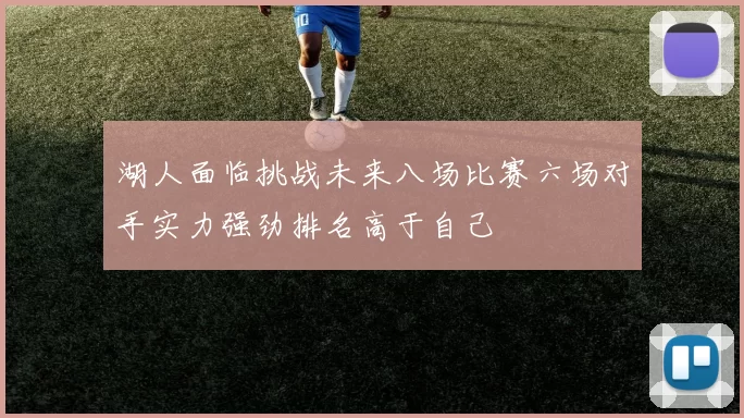 湖人面临挑战未来八场比赛六场对手实力强劲排名高于自己